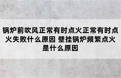 锅炉前吹风正常有时点火正常有时点火失败什么原因 壁挂锅炉频繁点火是什么原因